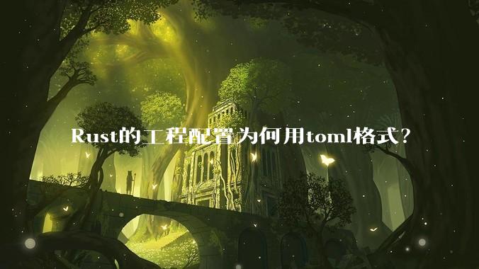 Rust的工程配置为何用toml格式？