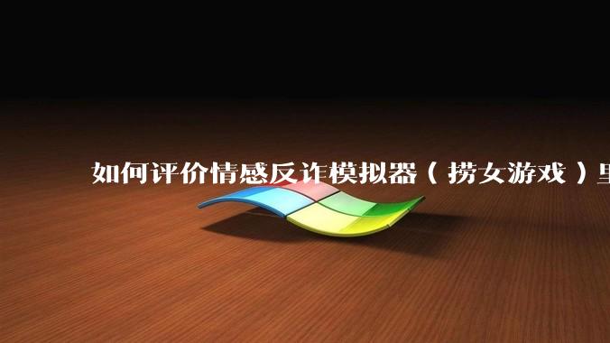 如何评价情感反诈模拟器（捞女游戏）里的陈欣欣，她是坏女人吗？