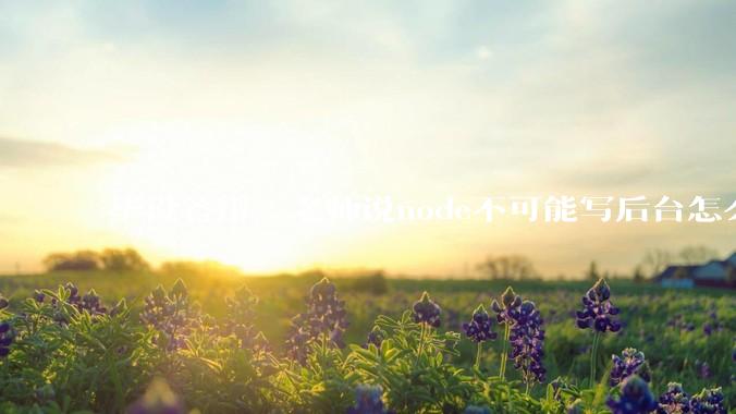 毕设答辩，老师说node不可能写后台怎么办?