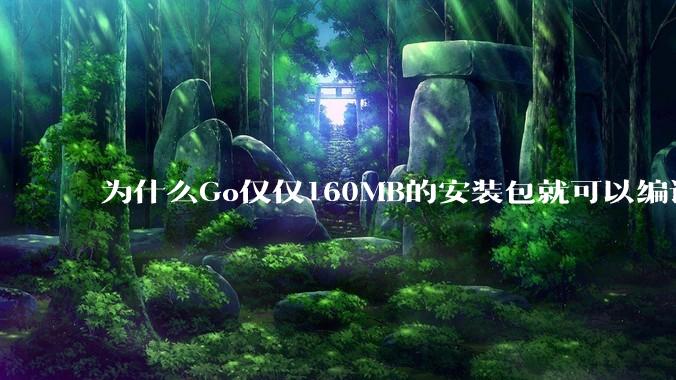 为什么Go仅仅160MB的安装包就可以编译程序，而Rust却还需要几个GB的VC++才能编译？