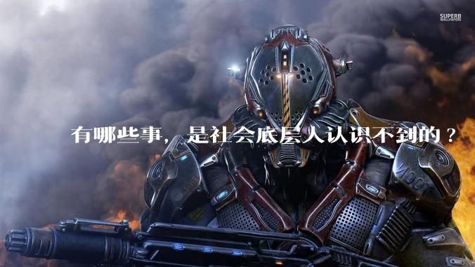 有哪些事，是社会底层人认识不到的?