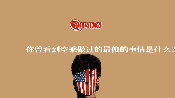 你曾看到空乘做过的最傻的事情是什么？