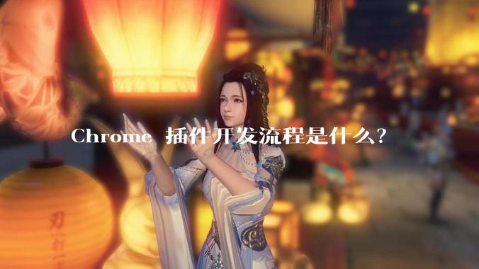 Chrome 插件开发流程是什么？