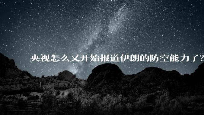 央视怎么又开始报道伊朗的防空能力了？是有神秘的力量开始介入了吗?