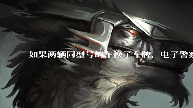 如果两辆同型号的车换了车牌，电子警察会发现吗？