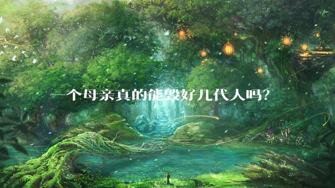 一个母亲真的能毁好几代人吗？