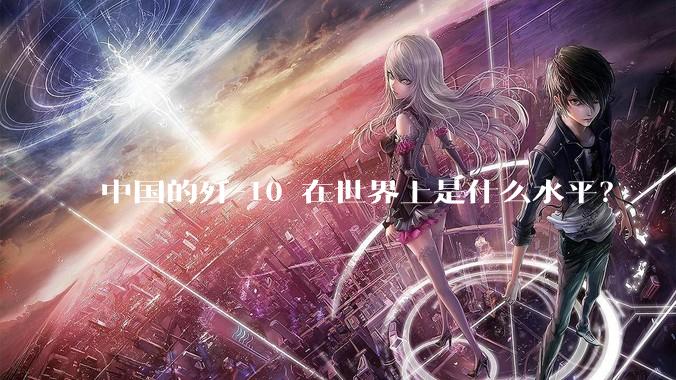 中国的歼-10 在世界上是什么水平？