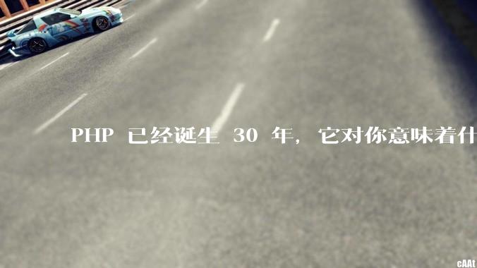 PHP 已经诞生 30 年，它对你意味着什么？