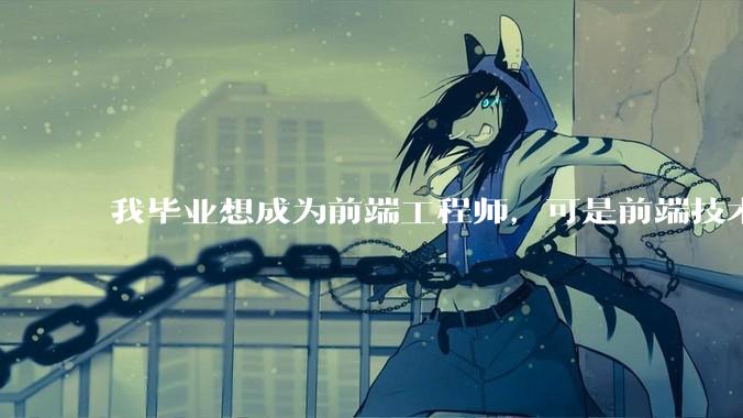 我毕业想成为前端工程师，可是前端技术太多，越学越多，可是我想成为技术强的人，又很无助，怎么办?